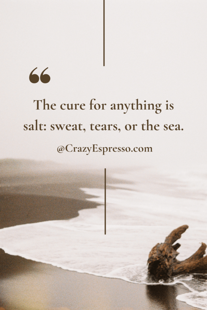 The cure for anything is salt sweat, tears, or the sea